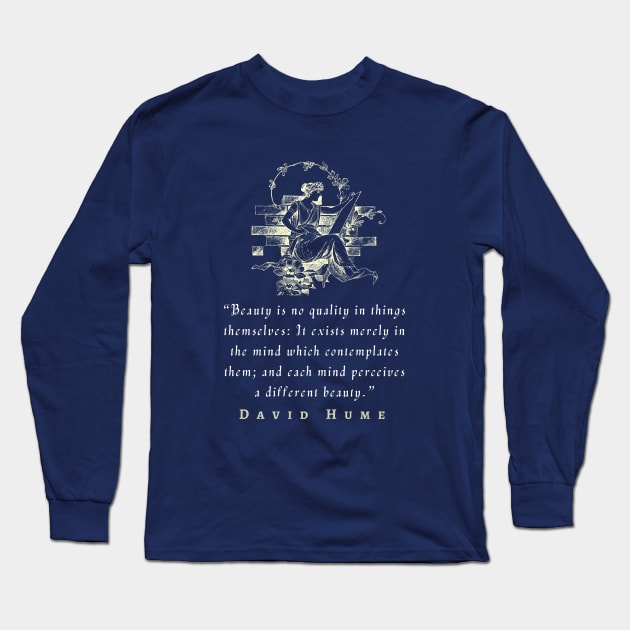 David Hume  quote: Beauty is no quality in things themselves: It exists merely in the mind which contemplates them; and each mind perceives a different beauty. Long Sleeve T-Shirt by artbleed